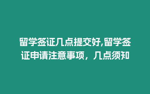 留學(xué)簽證幾點(diǎn)提交好,留學(xué)簽證申請(qǐng)注意事項(xiàng)，幾點(diǎn)須知