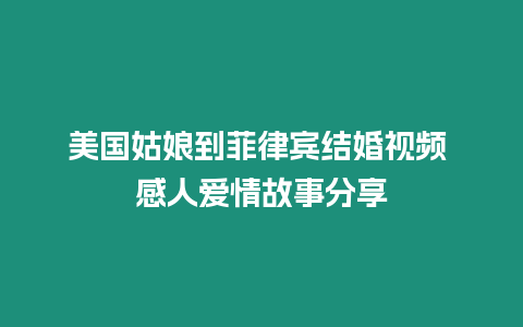 美國姑娘到菲律賓結(jié)婚視頻 感人愛情故事分享