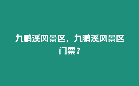 九鵬溪風景區，九鵬溪風景區門票？