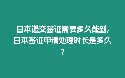 日本遞交簽證需要多久能到,日本簽證申請處理時長是多久？