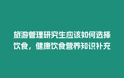 旅游管理研究生應該如何選擇飲食，健康飲食營養知識補充