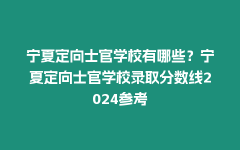 寧夏定向士官學(xué)校有哪些？寧夏定向士官學(xué)校錄取分?jǐn)?shù)線2024參考