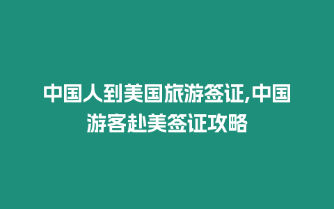 中國人到美國旅游簽證,中國游客赴美簽證攻略