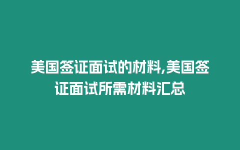 美國簽證面試的材料,美國簽證面試所需材料匯總