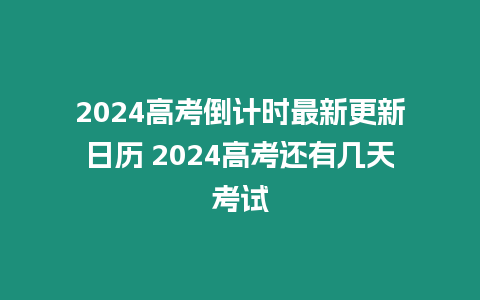 2024高考倒計時最新更新日歷 2024高考還有幾天考試