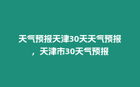 天氣預報天津30天天氣預報，天津市30天氣預報