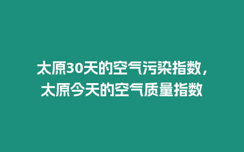 太原30天的空氣污染指數，太原今天的空氣質量指數