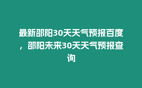 最新邵陽30天天氣預報百度，邵陽未來30天天氣預報查詢