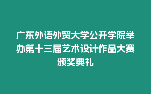 廣東外語(yǔ)外貿(mào)大學(xué)公開(kāi)學(xué)院舉辦第十三屆藝術(shù)設(shè)計(jì)作品大賽頒獎(jiǎng)典禮