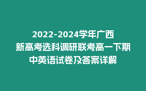 2022-2024學(xué)年廣西新高考選科調(diào)研聯(lián)考高一下期中英語(yǔ)試卷及答案詳解