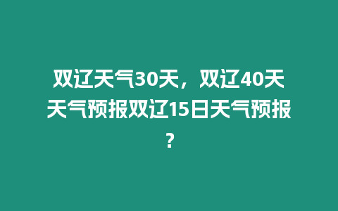 雙遼天氣30天，雙遼40天天氣預報雙遼15日天氣預報？