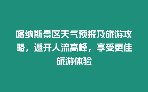 喀納斯景區(qū)天氣預(yù)報及旅游攻略，避開人流高峰，享受更佳旅游體驗