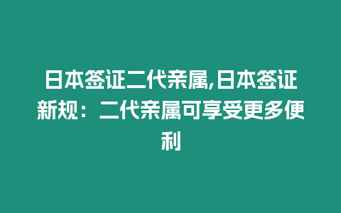 日本簽證二代親屬,日本簽證新規(guī)：二代親屬可享受更多便利