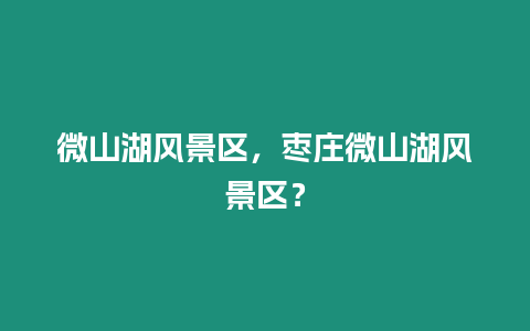 微山湖風(fēng)景區(qū)，棗莊微山湖風(fēng)景區(qū)？