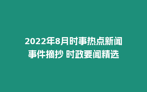 2022年8月時事熱點新聞事件摘抄 時政要聞精選