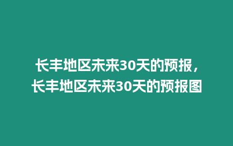 長豐地區(qū)未來30天的預報，長豐地區(qū)未來30天的預報圖