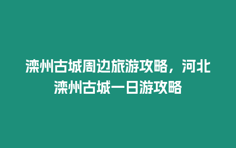 灤州古城周邊旅游攻略，河北灤州古城一日游攻略