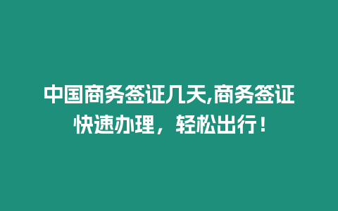 中國商務簽證幾天,商務簽證快速辦理，輕松出行！