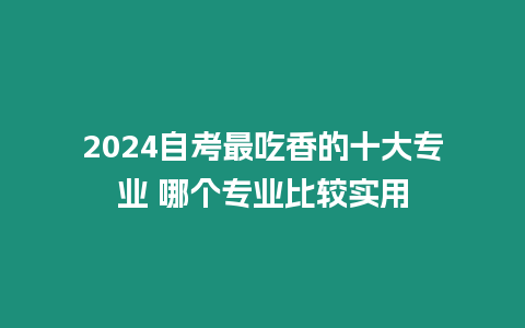 2024自考最吃香的十大專業 哪個專業比較實用