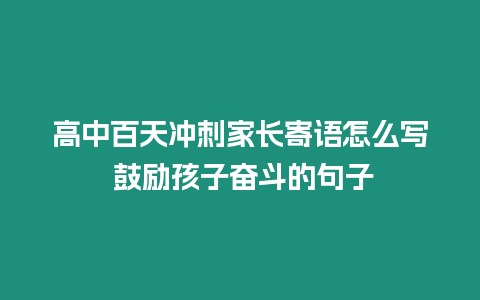 高中百天沖刺家長寄語怎么寫 鼓勵孩子奮斗的句子