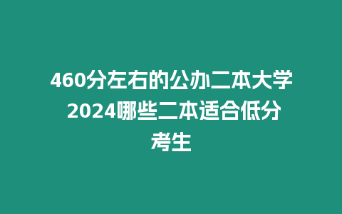 460分左右的公辦二本大學 2024哪些二本適合低分考生