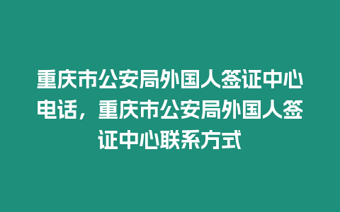 重慶市公安局外國人簽證中心電話，重慶市公安局外國人簽證中心聯系方式