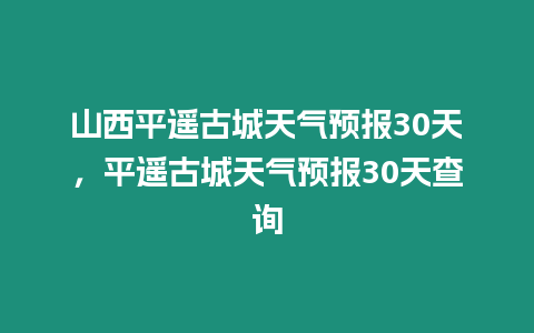 山西平遙古城天氣預(yù)報(bào)30天，平遙古城天氣預(yù)報(bào)30天查詢