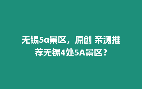 無錫5a景區(qū)，原創(chuàng) 親測推薦無錫4處5A景區(qū)？