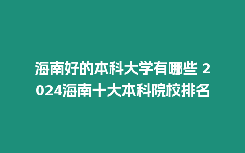 海南好的本科大學有哪些 2024海南十大本科院校排名