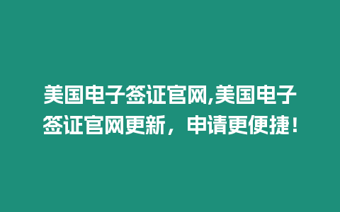 美國電子簽證官網,美國電子簽證官網更新，申請更便捷！