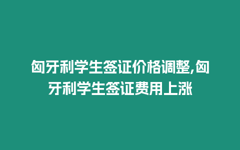 匈牙利學(xué)生簽證價(jià)格調(diào)整,匈牙利學(xué)生簽證費(fèi)用上漲