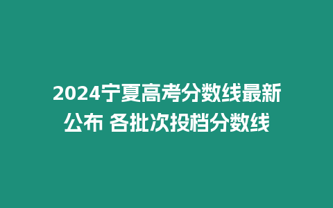 2024寧夏高考分數線最新公布 各批次投檔分數線