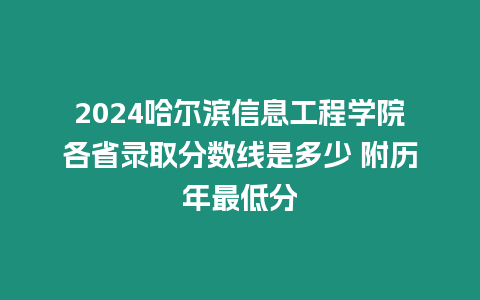 2024哈爾濱信息工程學院各省錄取分數(shù)線是多少 附歷年最低分