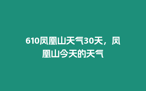 610鳳凰山天氣30天，鳳凰山今天的天氣