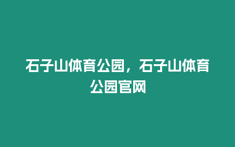 石子山體育公園，石子山體育公園官網