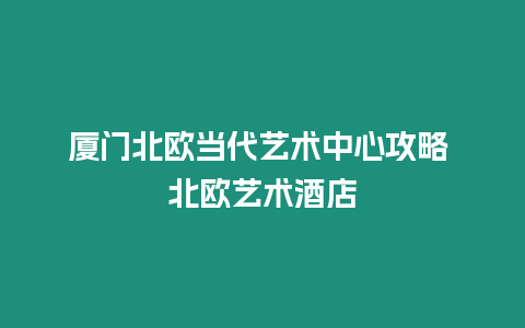 廈門(mén)北歐當(dāng)代藝術(shù)中心攻略 北歐藝術(shù)酒店