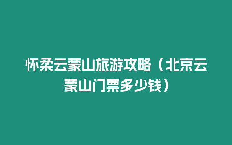 懷柔云蒙山旅游攻略（北京云蒙山門票多少錢）