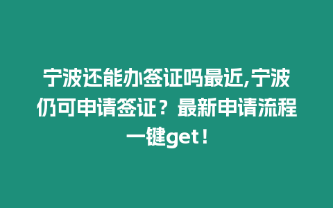 寧波還能辦簽證嗎最近,寧波仍可申請簽證？最新申請流程一鍵get！