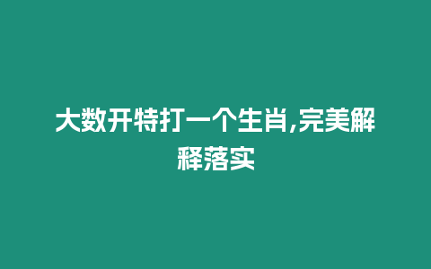 大數開特打一個生肖,完美解釋落實