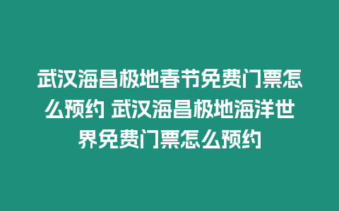 武漢海昌極地春節免費門票怎么預約 武漢海昌極地海洋世界免費門票怎么預約