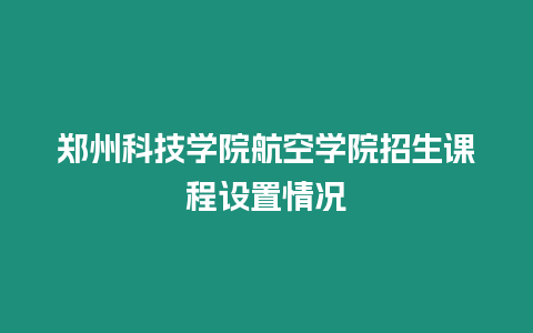 鄭州科技學院航空學院招生課程設置情況