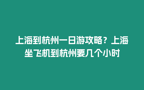 上海到杭州一日游攻略？上海坐飛機(jī)到杭州要幾個(gè)小時(shí)