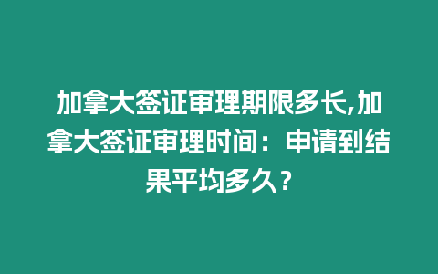 加拿大簽證審理期限多長,加拿大簽證審理時間：申請到結果平均多久？