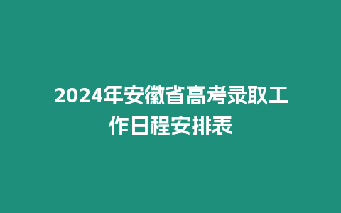 2024年安徽省高考錄取工作日程安排表