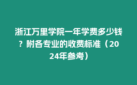 浙江萬里學院一年學費多少錢？附各專業的收費標準（2024年參考）