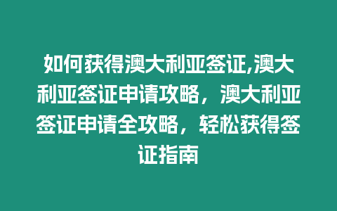 如何獲得澳大利亞簽證,澳大利亞簽證申請(qǐng)攻略，澳大利亞簽證申請(qǐng)全攻略，輕松獲得簽證指南