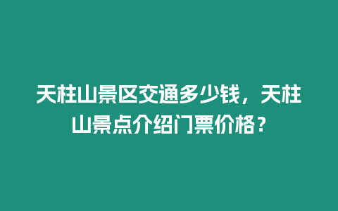 天柱山景區(qū)交通多少錢，天柱山景點介紹門票價格？