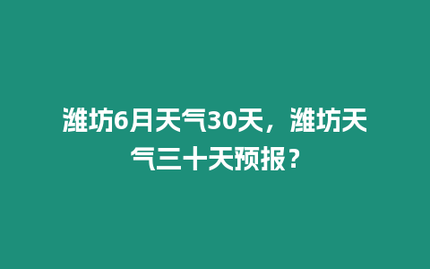 濰坊6月天氣30天，濰坊天氣三十天預報？