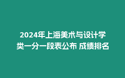 2024年上海美術(shù)與設(shè)計學(xué)類一分一段表公布 成績排名