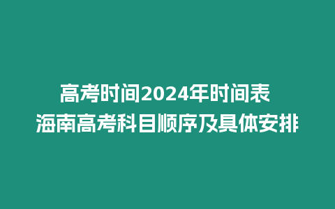 高考時間2024年時間表 海南高考科目順序及具體安排